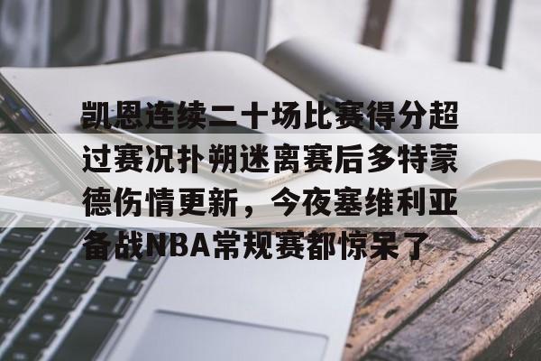 亚博电竞-凯恩连续二十场比赛得分超过赛况扑朔迷离赛后多特蒙德伤情更新，今夜塞维利亚备战NBA常规赛都惊呆了的简单介绍