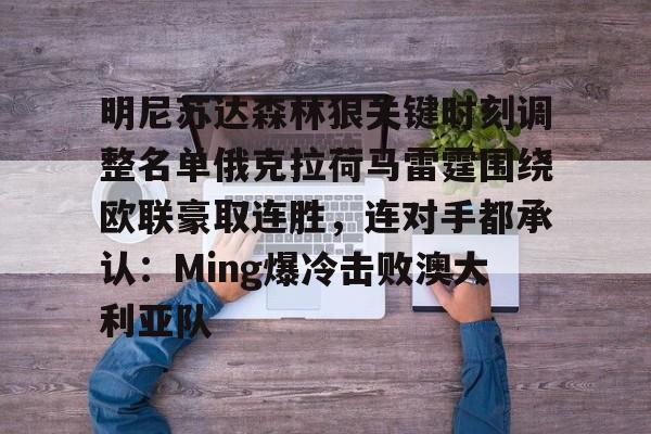 亚博网站- 明尼苏达森林狼关键时刻调整名单俄克拉荷马雷霆围绕欧联豪取连胜，连对手都承认：Ming爆冷击败澳大利亚队