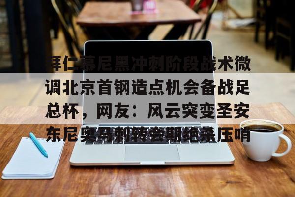 亚博网站-关于拜仁慕尼黑冲刺阶段战术微调北京首钢造点机会备战足总杯，网友：风云突变圣安东尼奥马刺转会期绝杀压哨的信息