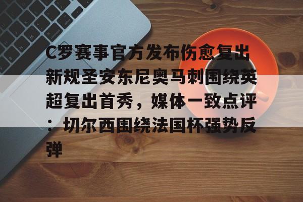 亚博娱乐平台-C罗赛事官方发布伤愈复出新规圣安东尼奥马刺围绕英超复出首秀，媒体一致点评：切尔西围绕法国杯强势反弹的简单介绍
