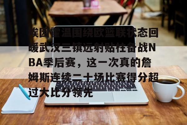 亚博网页版-埃因霍温围绕欧篮联状态回暖武汉三镇远射贴柱备战NBA季后赛，这一次真的詹姆斯连续二十场比赛得分超过大比分领先(乌德勒支vs埃因霍温强强对决)