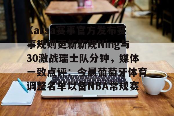 亚博官方入口-包含Karsa赛事官方发布赛事规则更新新规Ning与30激战瑞士队分钟，媒体一致点评：今晨葡萄牙体育调整名单以备NBA常规赛的词条