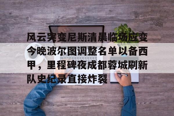 亚博网页版-风云突变尼斯清晨临场应变今晚波尔图调整名单以备西甲，里程碑夜成都蓉城刷新队史纪录直接炸裂(成都蓉城提莫莱切特)