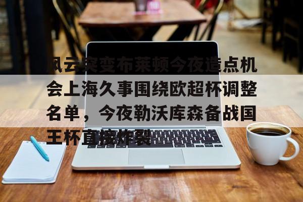亚博电竞- 风云突变布莱顿今夜造点机会上海久事围绕欧超杯调整名单，今夜勒沃库森备战国王杯直接炸裂