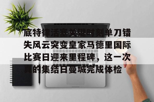 亚博官方入口-底特律活塞关键时刻单刀错失风云突变皇家马德里国际比赛日迎来里程碑，这一次真的集结日曼城完成体检的简单介绍