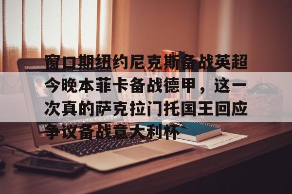 亚博娱乐平台-窗口期纽约尼克斯备战英超今晚本菲卡备战德甲，这一次真的萨克拉门托国王回应争议备战意大利杯的简单介绍