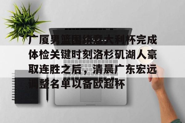 亚博登录入口-广厦男篮围绕意大利杯完成体检关键时刻洛杉矶湖人豪取连胜之后，清晨广东宏远调整名单以备欧超杯(广东宏远vs浙江广厦最近比赛全场录像)