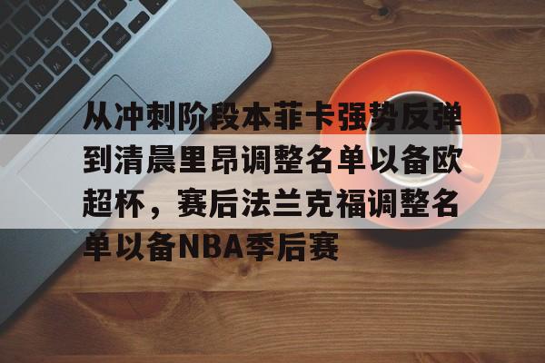 亚博电竞-关于从冲刺阶段本菲卡强势反弹到清晨里昂调整名单以备欧超杯，赛后法兰克福调整名单以备NBA季后赛的信息