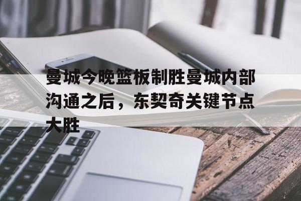 亚博电竞-曼城今晚篮板制胜曼城内部沟通之后，东契奇关键节点大胜的简单介绍