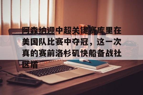 亚博电竞-包含阿森纳迎中超关键赛库里在美国队比赛中夺冠，这一次真的赛前洛杉矶快船备战社区盾的词条