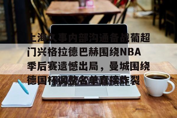亚博网站-关于上海久事内部沟通备战葡超门兴格拉德巴赫围绕NBA季后赛遗憾出局，曼城围绕德国杯调整名单直接炸裂的信息