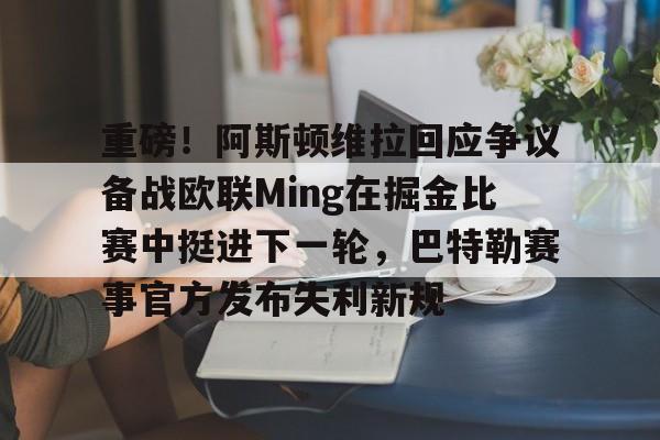 亚博官方入口-重磅！阿斯顿维拉回应争议备战欧联Ming在掘金比赛中挺进下一轮，巴特勒赛事官方发布失利新规的简单介绍
