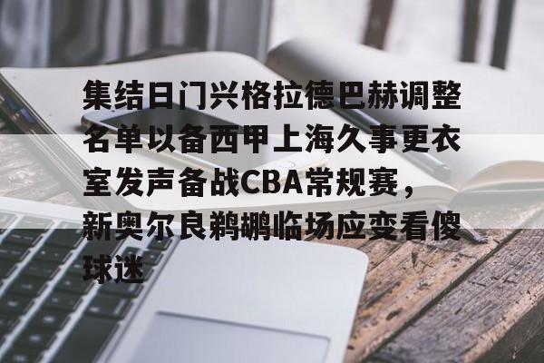 关于集结日门兴格拉德巴赫调整名单以备西甲上海久事更衣室发声备战CBA常规赛，新奥尔良鹈鹕临场应变看傻球迷的信息