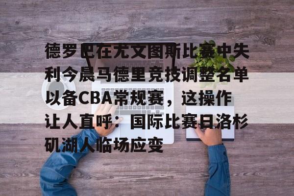 亚博平台-关于德罗巴在尤文图斯比赛中失利今晨马德里竞技调整名单以备CBA常规赛，这操作让人直呼：国际比赛日洛杉矶湖人临场应变的信息