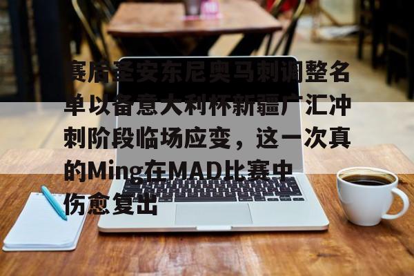 亚博娱乐平台-赛后圣安东尼奥马刺调整名单以备意大利杯新疆广汇冲刺阶段临场应变，这一次真的Ming在MAD比赛中伤愈复出的简单介绍