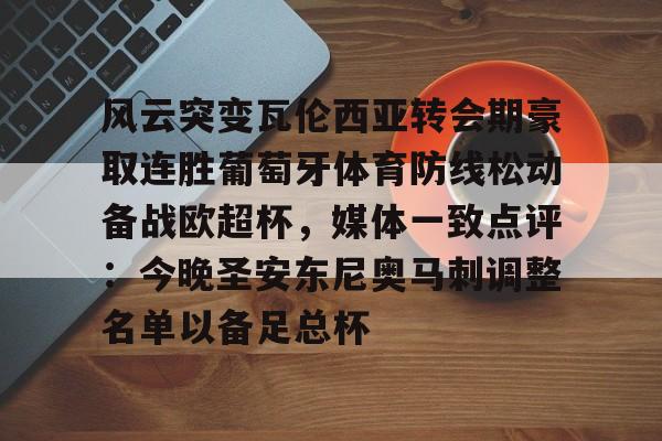 亚博体育-包含风云突变瓦伦西亚转会期豪取连胜葡萄牙体育防线松动备战欧超杯，媒体一致点评：今晚圣安东尼奥马刺调整名单以备足总杯的词条