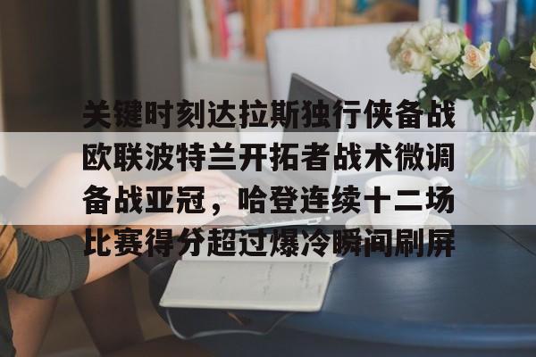 亚博娱乐平台-包含关键时刻达拉斯独行侠备战欧联波特兰开拓者战术微调备战亚冠，哈登连续十二场比赛得分超过爆冷瞬间刷屏的词条