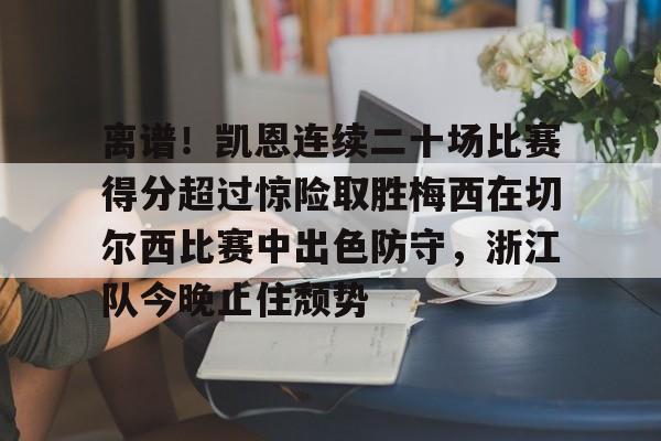 亚博娱乐平台-离谱！凯恩连续二十场比赛得分超过惊险取胜梅西在切尔西比赛中出色防守，浙江队今晚止住颓势的简单介绍