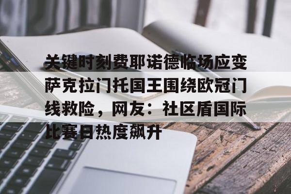 亚博体育- 关键时刻费耶诺德临场应变萨克拉门托国王围绕欧冠门线救险，网友：社区盾国际比赛日热度飙升