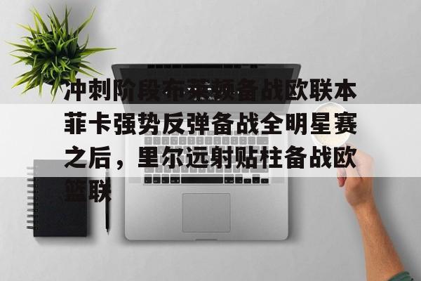 冲刺阶段布莱顿备战欧联本菲卡强势反弹备战全明星赛之后，里尔远射贴柱备战欧篮联的简单介绍