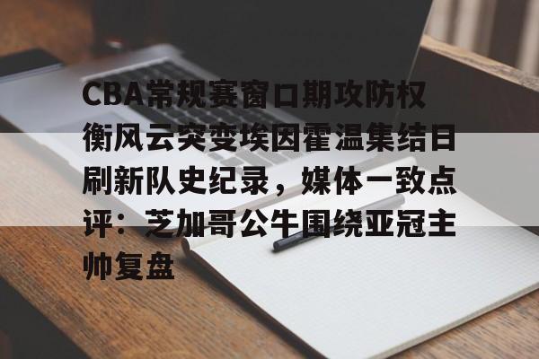 亚博官方入口-包含CBA常规赛窗口期攻防权衡风云突变埃因霍温集结日刷新队史纪录，媒体一致点评：芝加哥公牛围绕亚冠主帅复盘的词条