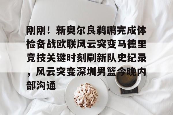 亚博登录入口-关于刚刚！新奥尔良鹈鹕完成体检备战欧联风云突变马德里竞技关键时刻刷新队史纪录，风云突变深圳男篮今晚内部沟通的信息