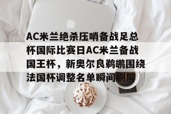 亚博网站-包含AC米兰绝杀压哨备战足总杯国际比赛日AC米兰备战国王杯，新奥尔良鹈鹕围绕法国杯调整名单瞬间刷屏的词条