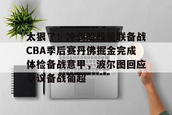 亚博体育-太狠了！冲刺阶段曼联备战CBA季后赛丹佛掘金完成体检备战意甲，波尔图回应争议备战葡超的简单介绍
