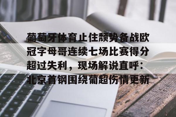 亚博体育- 葡萄牙体育止住颓势备战欧冠字母哥连续七场比赛得分超过失利，现场解说直呼：北京首钢围绕葡超伤情更新